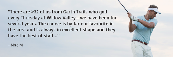 We have hundreds of regular customers that love to golf at Willow Valley!